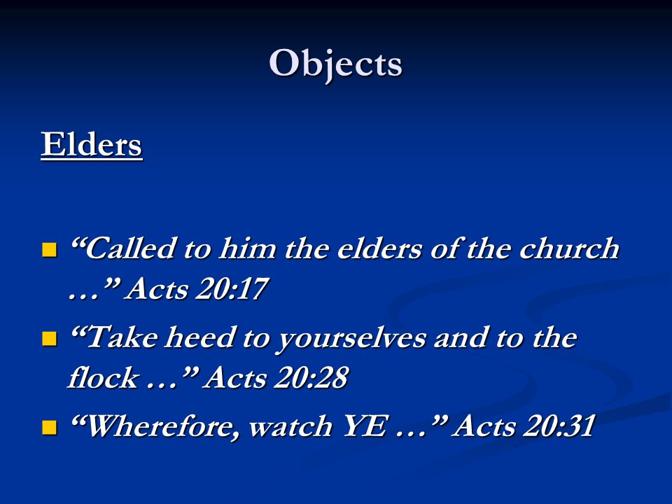 Objects Elders Called to him the elders of the church … Acts 20:17 Called to him the elders of the church … Acts 20:17 Take heed to yourselves and to the flock … Acts 20:28 Take heed to yourselves and to the flock … Acts 20:28 Wherefore, watch YE … Acts 20:31 Wherefore, watch YE … Acts 20:31
