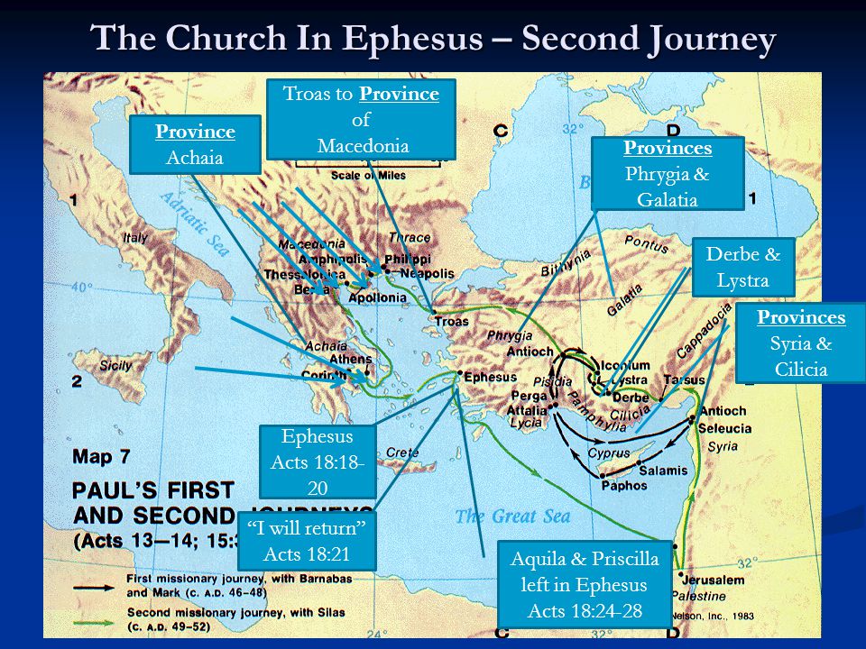 The Church In Ephesus – Second Journey Ephesus Acts 18: Province Achaia Troas to Province of Macedonia Provinces Phrygia & Galatia Provinces Syria & Cilicia Derbe & Lystra I will return Acts 18:21 Aquila & Priscilla left in Ephesus Acts 18:24-28