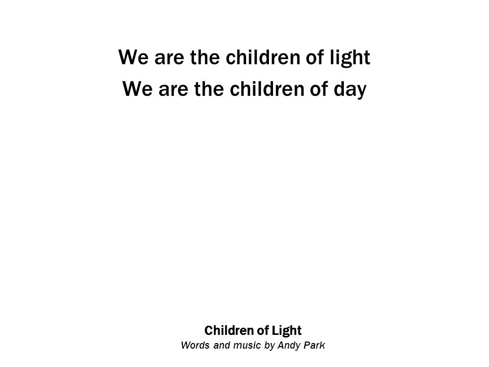 Children of Light Words and music by Andy Park We are the children of light We are the children of day