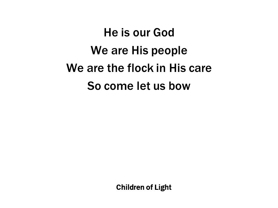 Children of Light He is our God We are His people We are the flock in His care So come let us bow