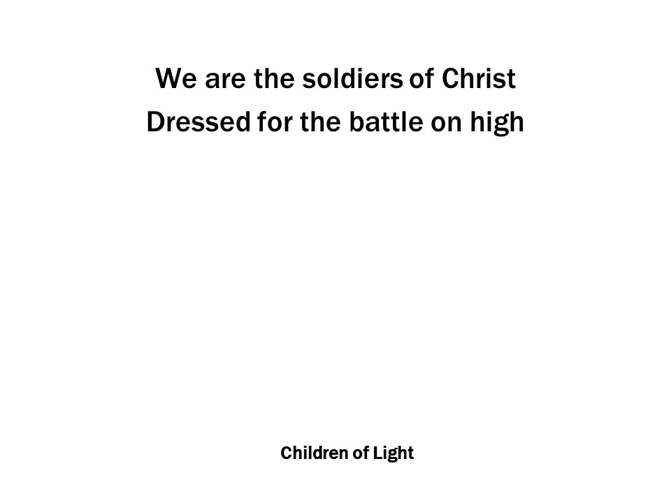 Children of Light We are the soldiers of Christ Dressed for the battle on high