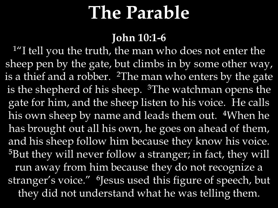 The Parable John 10:1-6 1 I tell you the truth, the man who does not enter the sheep pen by the gate, but climbs in by some other way, is a thief and a robber.