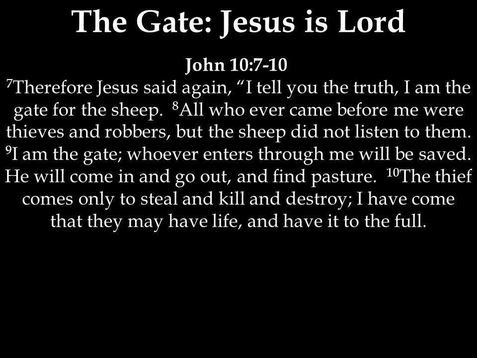 The Gate: Jesus is Lord John 10: Therefore Jesus said again, I tell you the truth, I am the gate for the sheep.