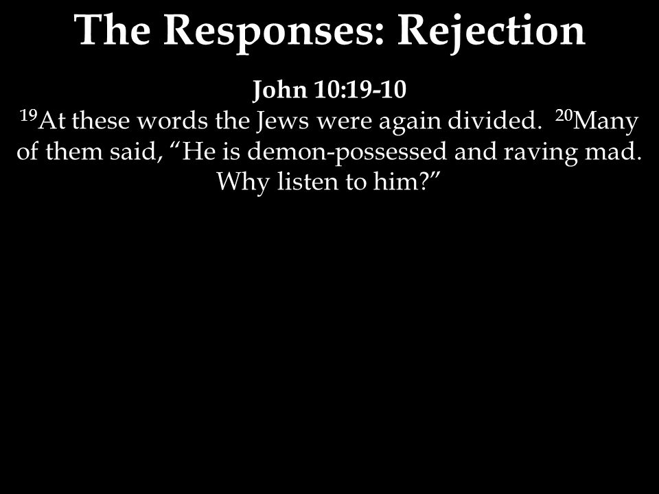 The Responses: Rejection John 10: At these words the Jews were again divided.