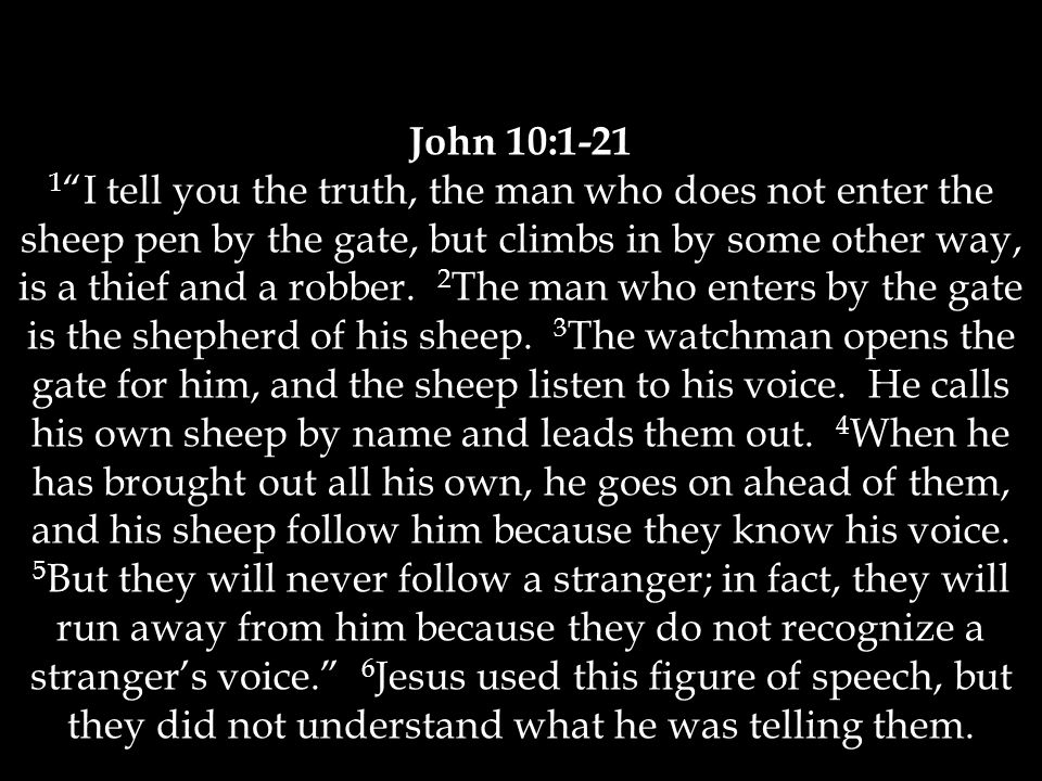 John 10: I tell you the truth, the man who does not enter the sheep pen by the gate, but climbs in by some other way, is a thief and a robber.