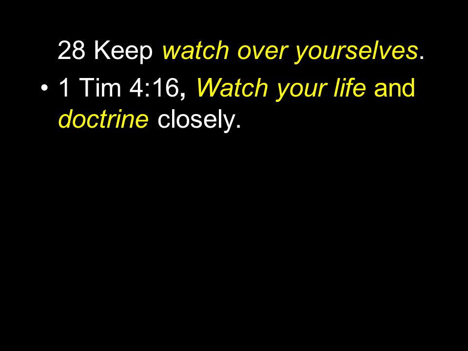 28 Keep watch over yourselves. 1 Tim 4:16, Watch your life and doctrine closely.