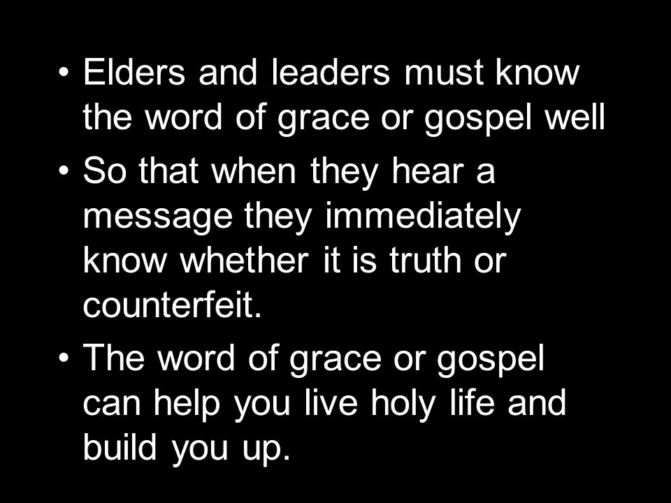 Elders and leaders must know the word of grace or gospel well So that when they hear a message they immediately know whether it is truth or counterfeit.