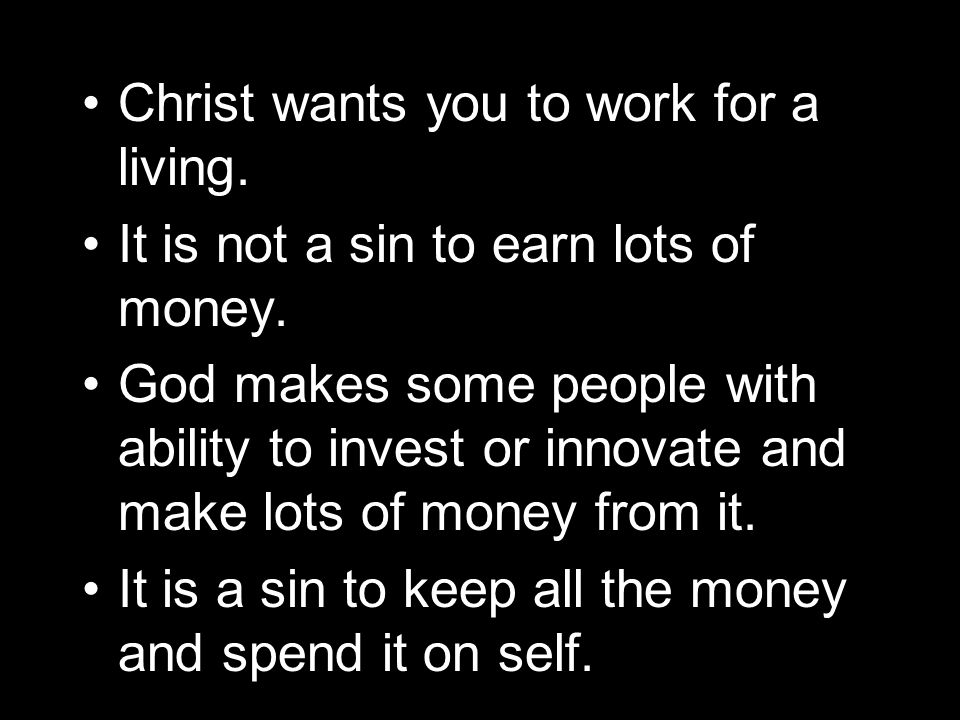Christ wants you to work for a living. It is not a sin to earn lots of money.