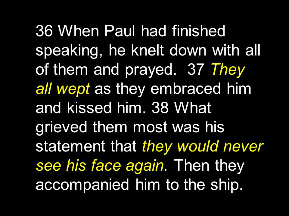 36 When Paul had finished speaking, he knelt down with all of them and prayed.