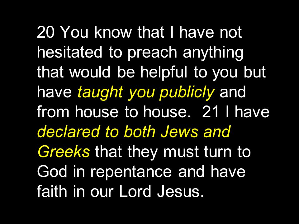20 You know that I have not hesitated to preach anything that would be helpful to you but have taught you publicly and from house to house.