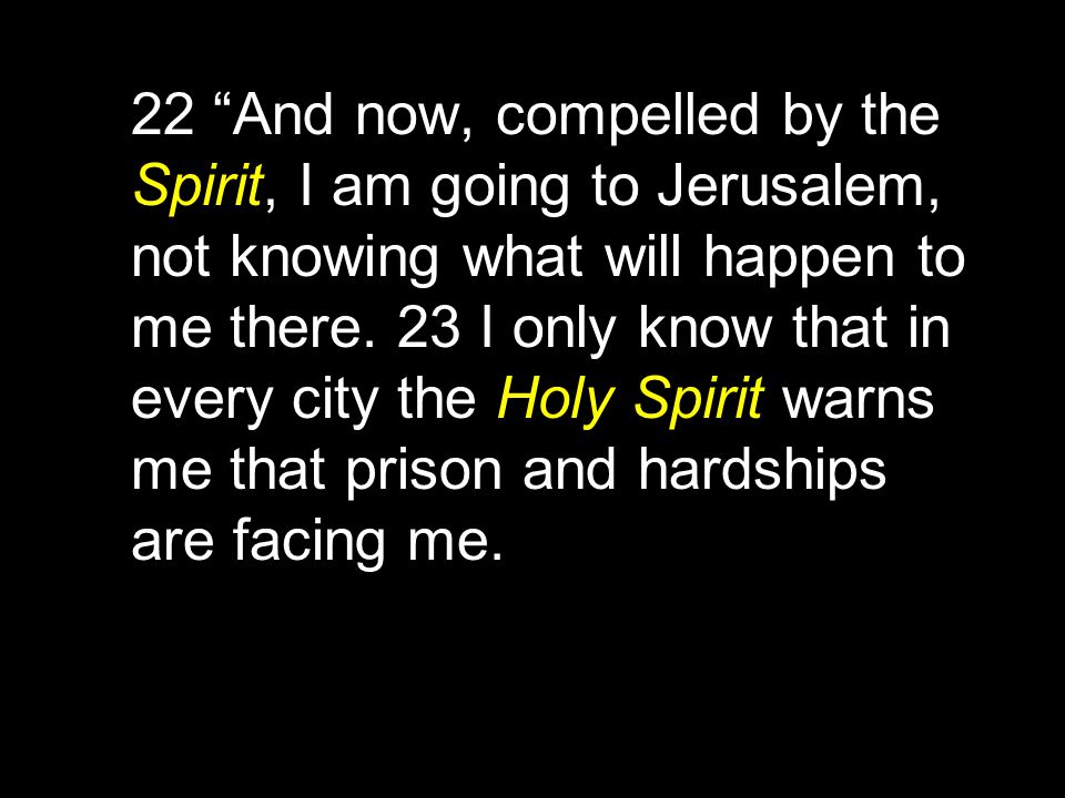 22 And now, compelled by the Spirit, I am going to Jerusalem, not knowing what will happen to me there.