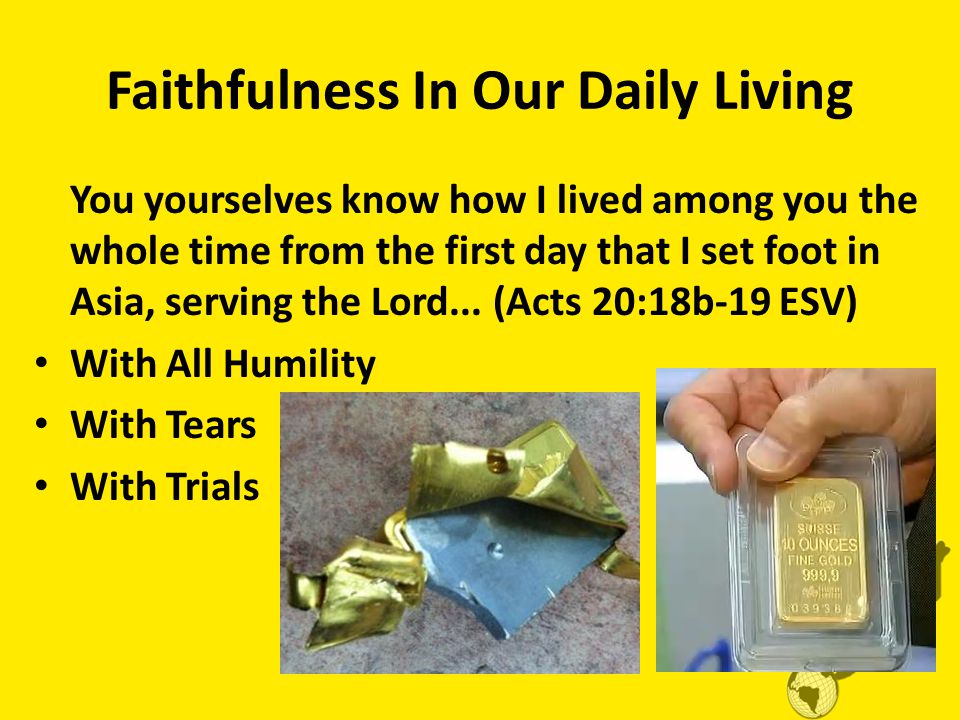 Faithfulness In Our Daily Living You yourselves know how I lived among you the whole time from the first day that I set foot in Asia, serving the Lord...