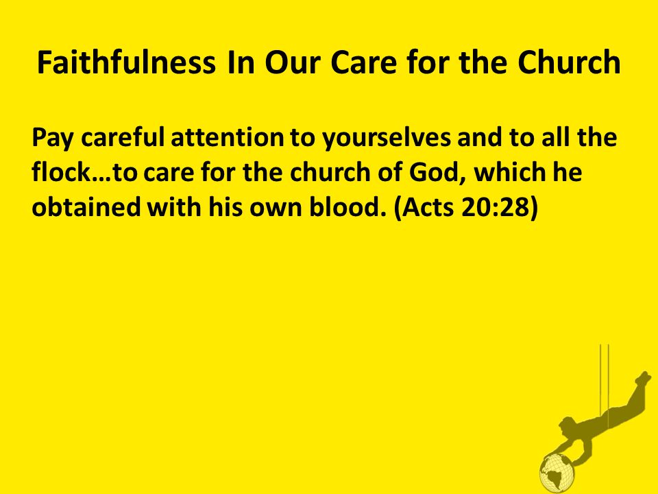 Faithfulness In Our Care for the Church Pay careful attention to yourselves and to all the flock…to care for the church of God, which he obtained with his own blood.