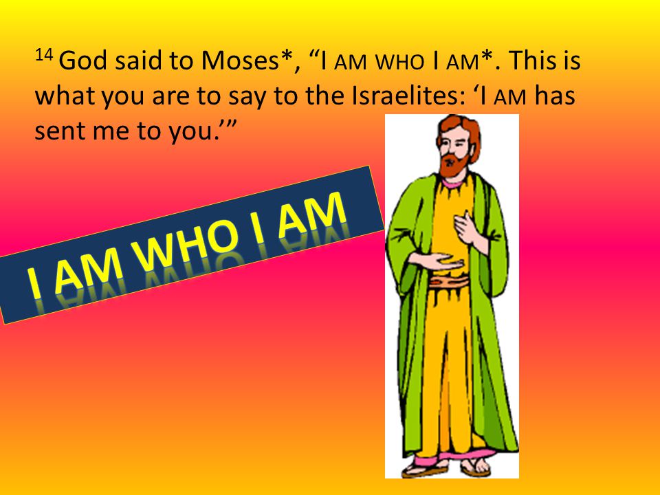 14 God said to Moses*, I AM WHO I AM *.