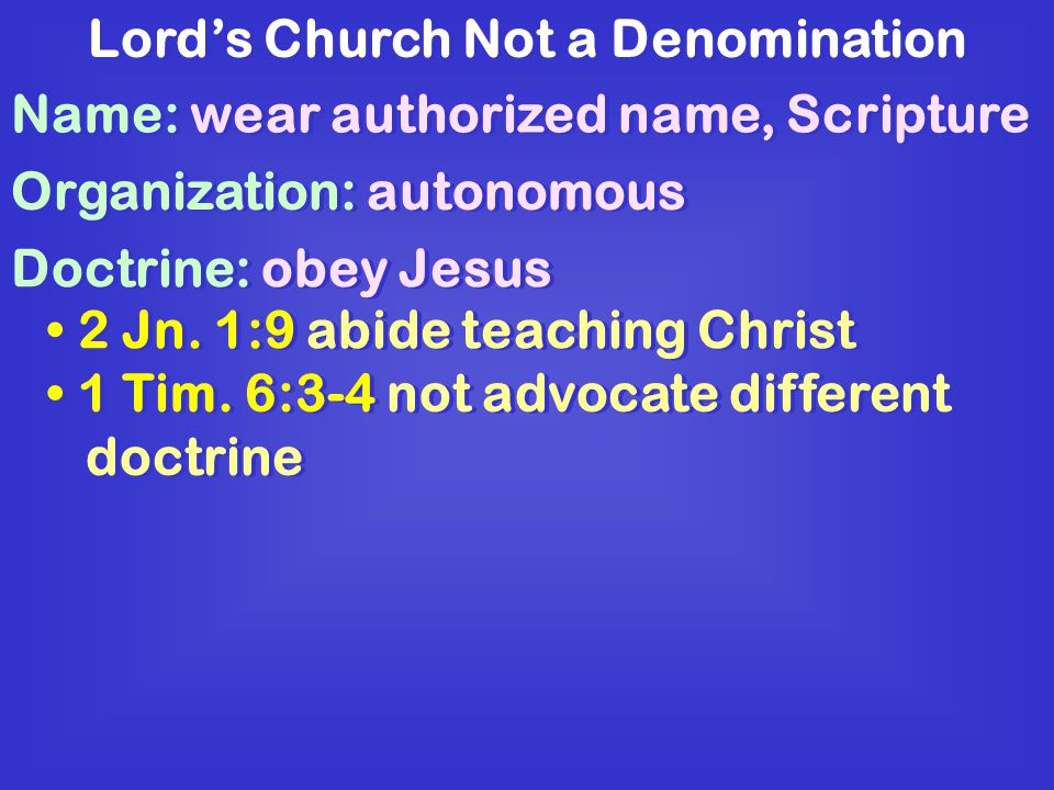 Lord’s Church Not a Denomination Name: wear authorized name, Scripture Organization: autonomous Doctrine: obey Jesus 2 Jn.