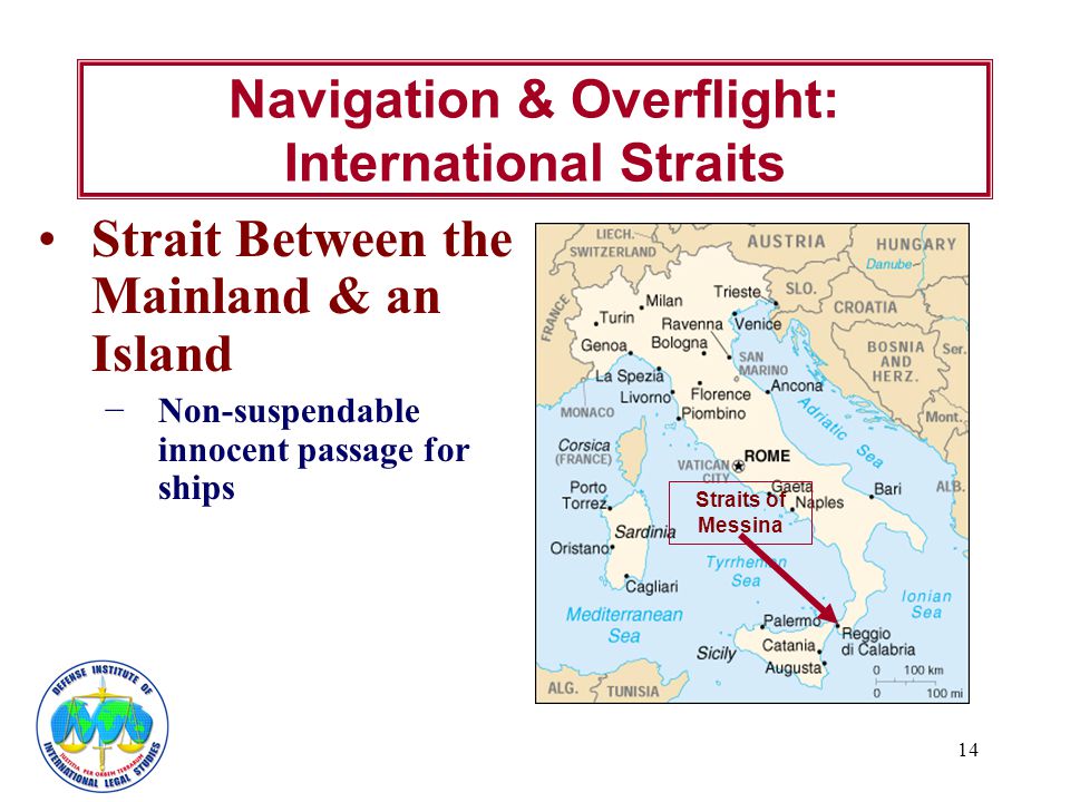 14 Navigation & Overflight: International Straits Strait Between the Mainland & an Island −Non-suspendable innocent passage for ships Straits of Messina