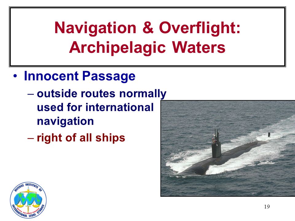 19 Navigation & Overflight: Archipelagic Waters Innocent Passage –outside routes normally used for international navigation –right of all ships
