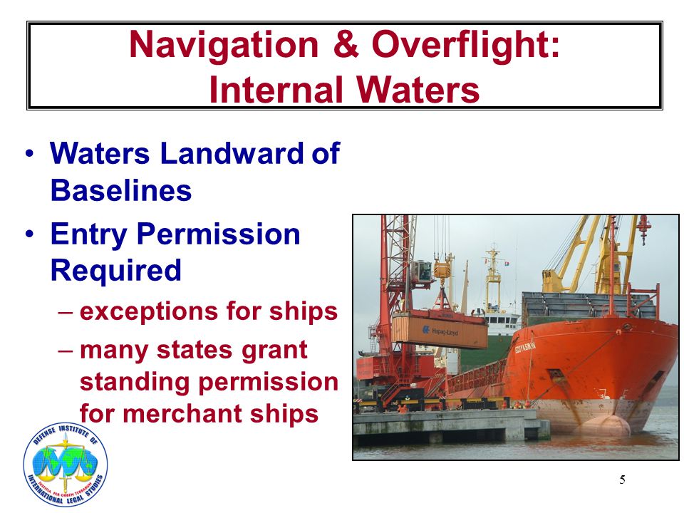 5 Navigation & Overflight: Internal Waters Waters Landward of Baselines Entry Permission Required –exceptions for ships –many states grant standing permission for merchant ships