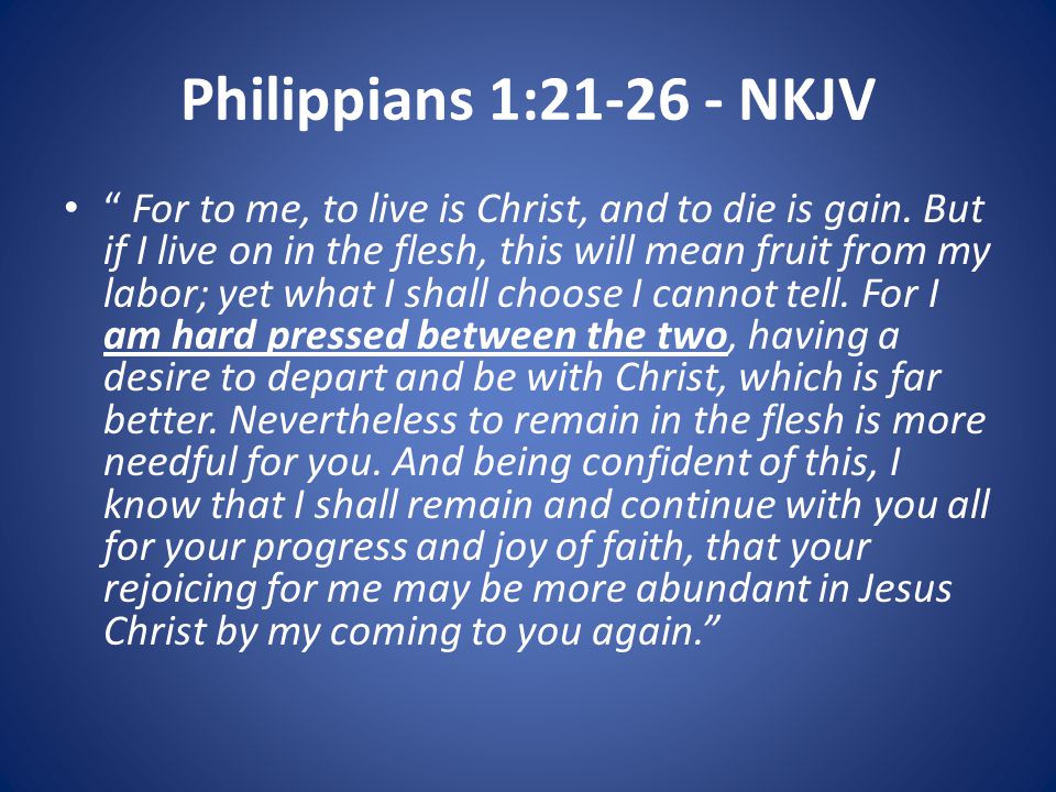Philippians 1: NKJV For to me, to live is Christ, and to die is gain.