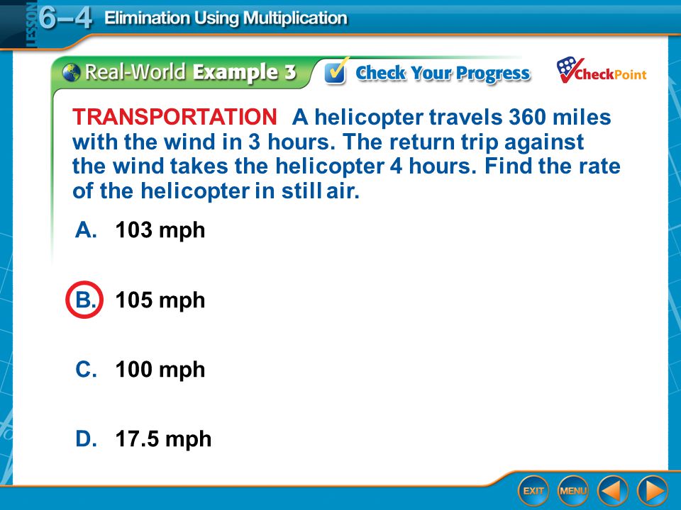 Example 3 A.103 mph B.105 mph C.100 mph D.17.5 mph TRANSPORTATION A helicopter travels 360 miles with the wind in 3 hours.
