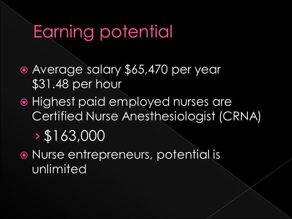  Average salary $65,470 per year $31.48 per hour  Highest paid employed nurses are Certified Nurse Anesthesiologist (CRNA) › $163,000  Nurse entrepreneurs, potential is unlimited