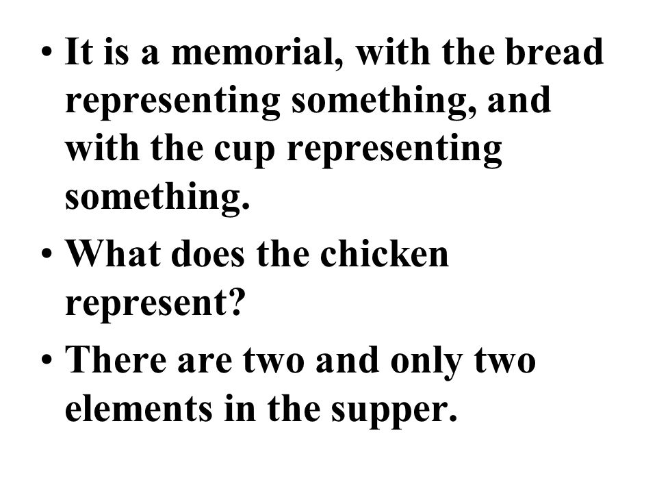 It is a memorial, with the bread representing something, and with the cup representing something.