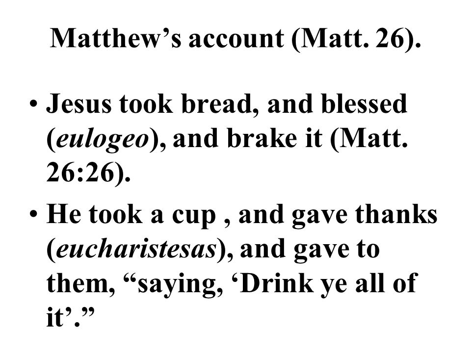 Matthew’s account (Matt. 26). Jesus took bread, and blessed (eulogeo), and brake it (Matt.