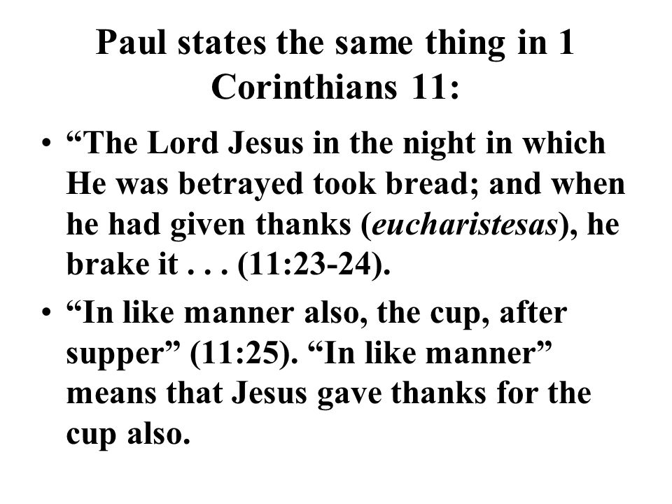 Paul states the same thing in 1 Corinthians 11: The Lord Jesus in the night in which He was betrayed took bread; and when he had given thanks (eucharistesas), he brake it...