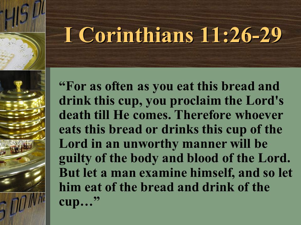 I Corinthians 11:26-29 For as often as you eat this bread and drink this cup, you proclaim the Lord s death till He comes.