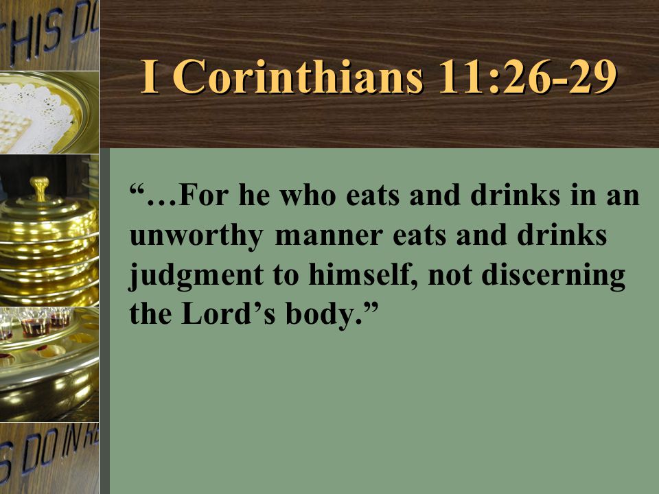 I Corinthians 11:26-29 …For he who eats and drinks in an unworthy manner eats and drinks judgment to himself, not discerning the Lord’s body.