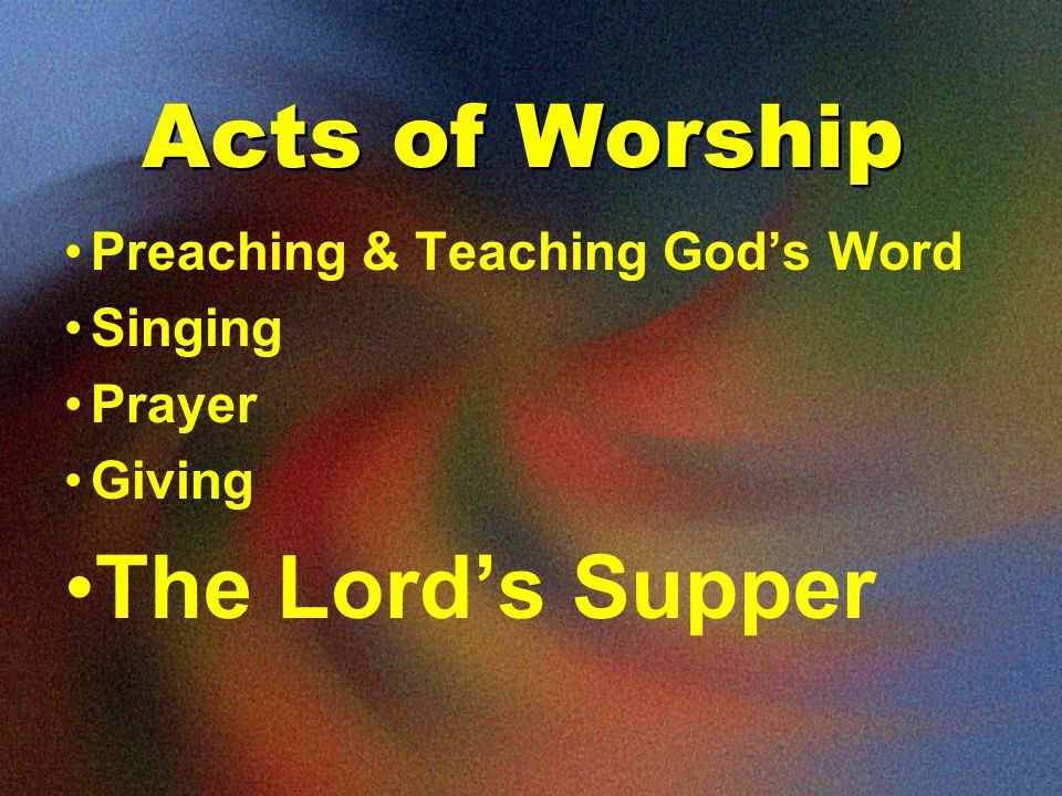 Acts of Worship Preaching & Teaching God’s Word Singing Prayer Giving The Lord’s Supper