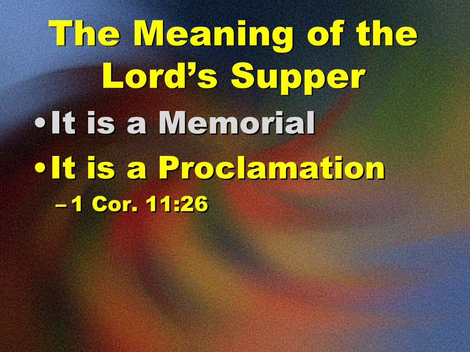The Meaning of the Lord’s Supper It is a Memorial It is a Proclamation –1 Cor.