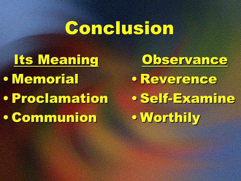 Conclusion Its Meaning Memorial Proclamation Communion Its Meaning Memorial Proclamation Communion Observance Reverence Self-Examine Worthily Observance Reverence Self-Examine Worthily