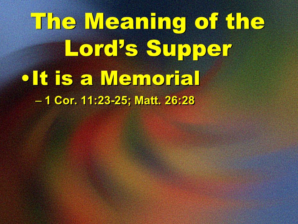The Meaning of the Lord’s Supper It is a Memorial –1 Cor.