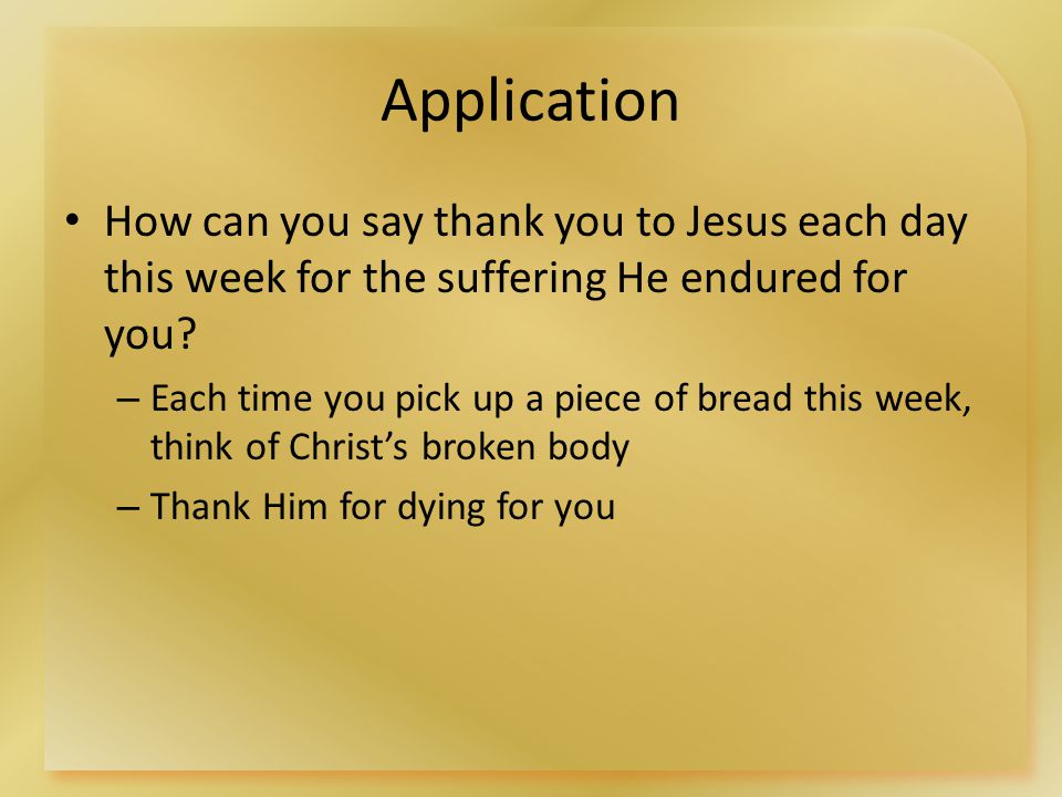 Application How can you say thank you to Jesus each day this week for the suffering He endured for you.