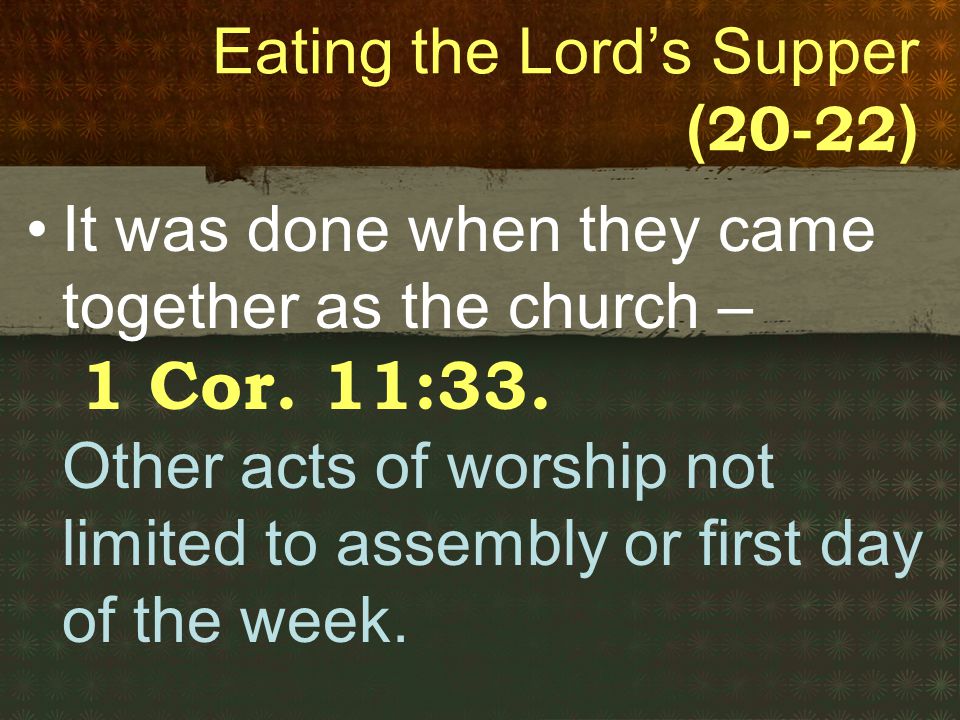 Eating the Lord’s Supper ( ) It was done when they came together as the church – 1 Cor.