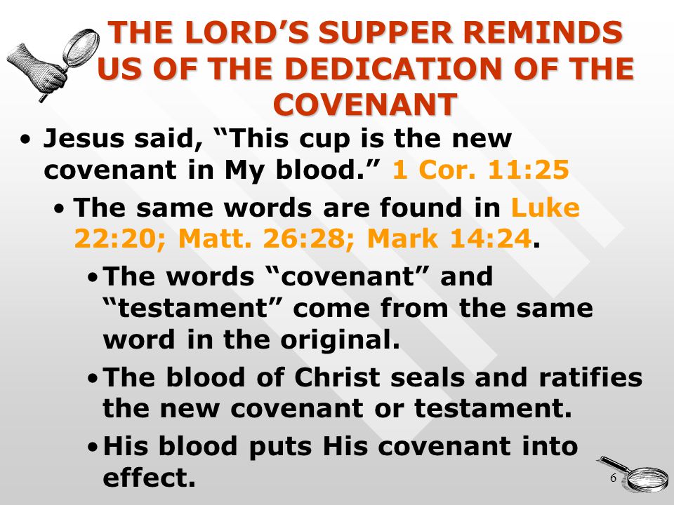 6 THE LORD’S SUPPER REMINDS US OF THE DEDICATION OF THE COVENANT Jesus said, This cup is the new covenant in My blood. 1 Cor.