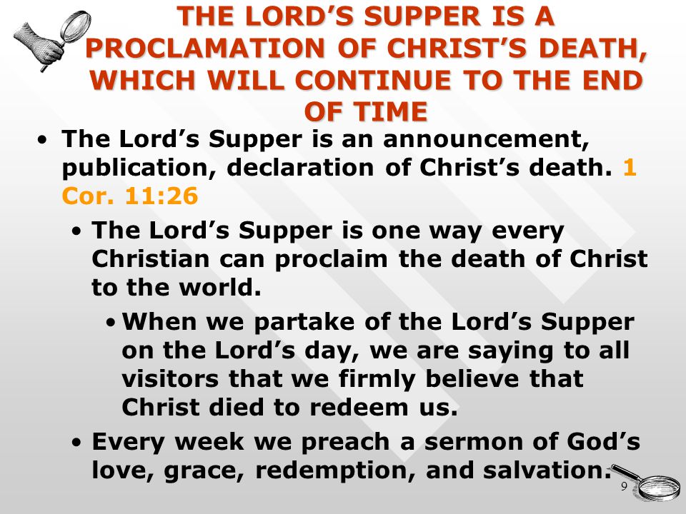9 THE LORD’S SUPPER IS A PROCLAMATION OF CHRIST’S DEATH, WHICH WILL CONTINUE TO THE END OF TIME The Lord’s Supper is an announcement, publication, declaration of Christ’s death.