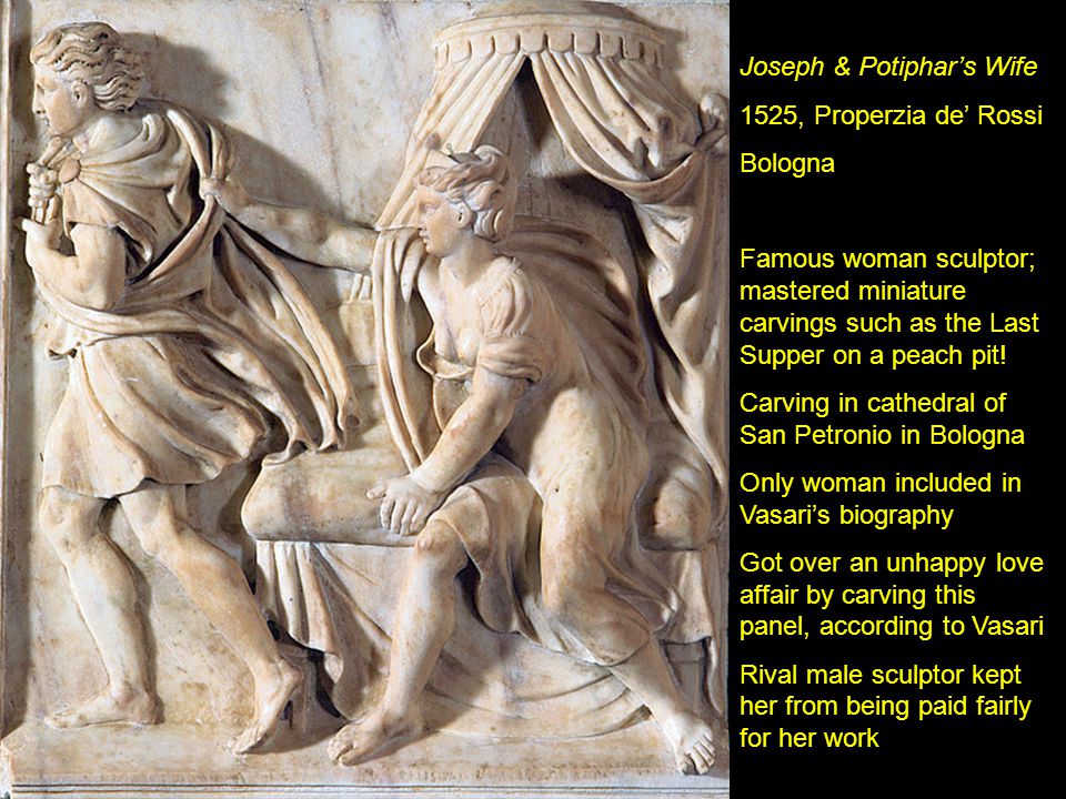 Joseph & Potiphar’s Wife 1525, Properzia de’ Rossi Bologna Famous woman sculptor; mastered miniature carvings such as the Last Supper on a peach pit.