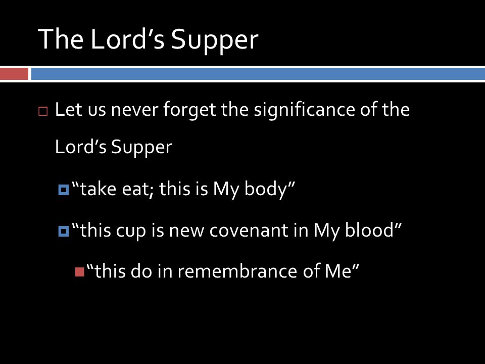 The Lord’s Supper  Let us never forget the significance of the Lord’s Supper  take eat; this is My body  this cup is new covenant in My blood this do in remembrance of Me
