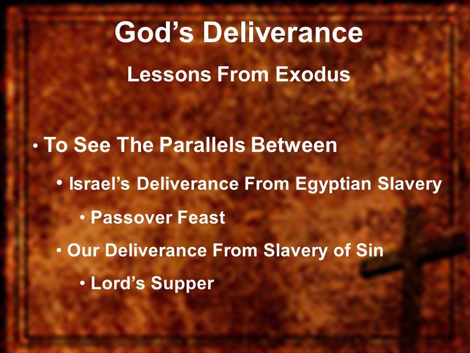 God’s Deliverance Lessons From Exodus To See The Parallels Between Israel’s Deliverance From Egyptian Slavery Passover Feast Our Deliverance From Slavery of Sin Lord’s Supper