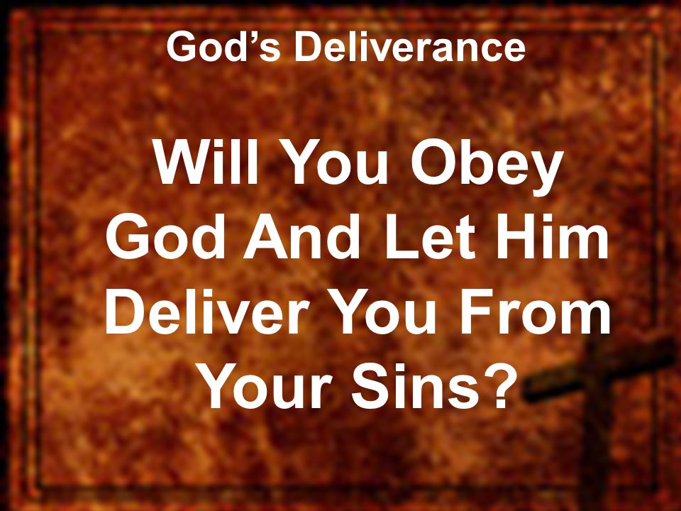 God’s Deliverance Will You Obey God And Let Him Deliver You From Your Sins
