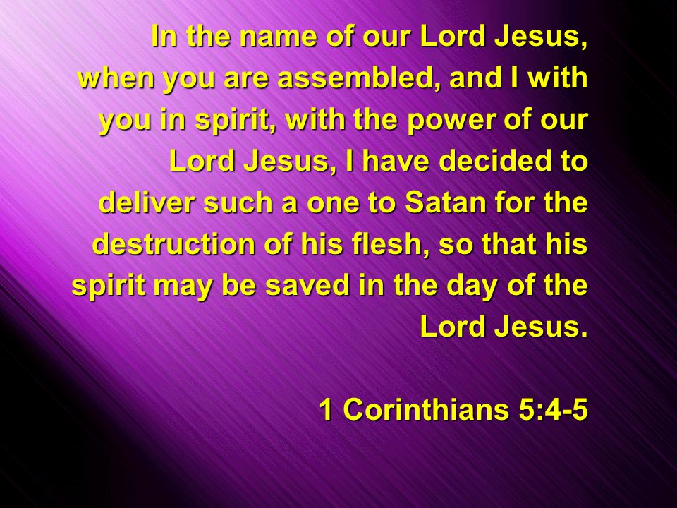 Slide 20 In the name of our Lord Jesus, when you are assembled, and I with you in spirit, with the power of our Lord Jesus, I have decided to deliver such a one to Satan for the destruction of his flesh, so that his spirit may be saved in the day of the Lord Jesus.