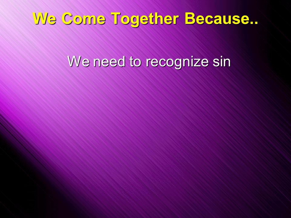 Slide 21 We Come Together Because.. We need to recognize sin