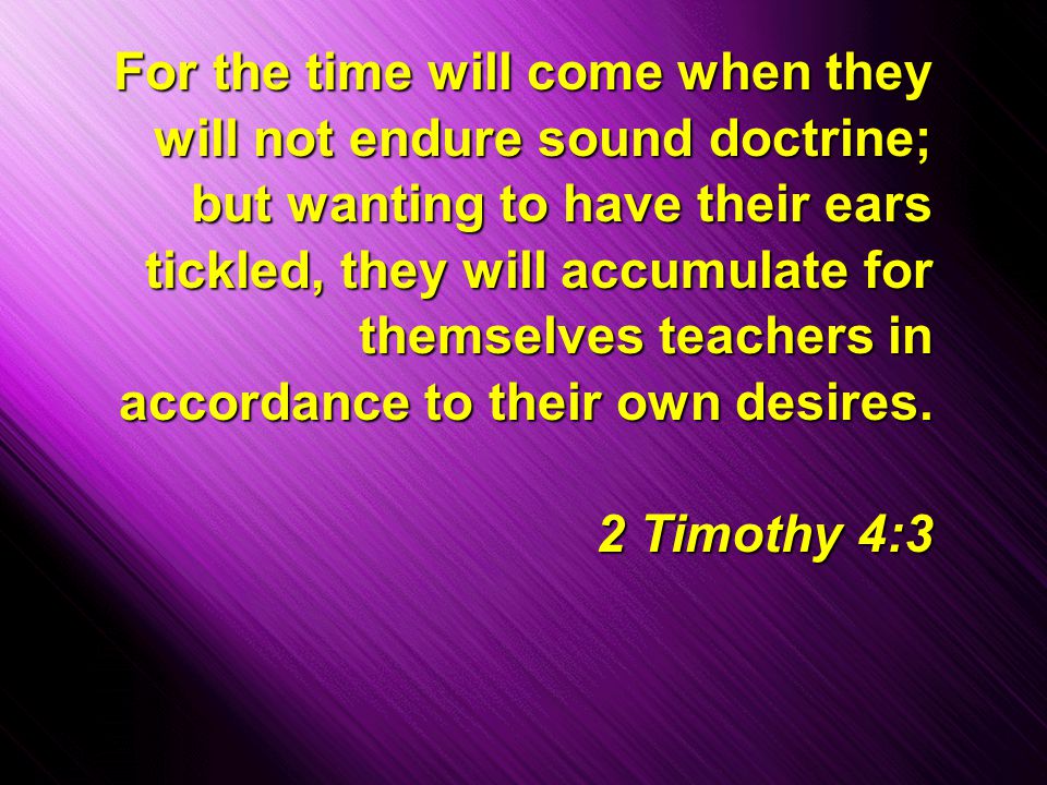 Slide 5 For the time will come when they will not endure sound doctrine; but wanting to have their ears tickled, they will accumulate for themselves teachers in accordance to their own desires.