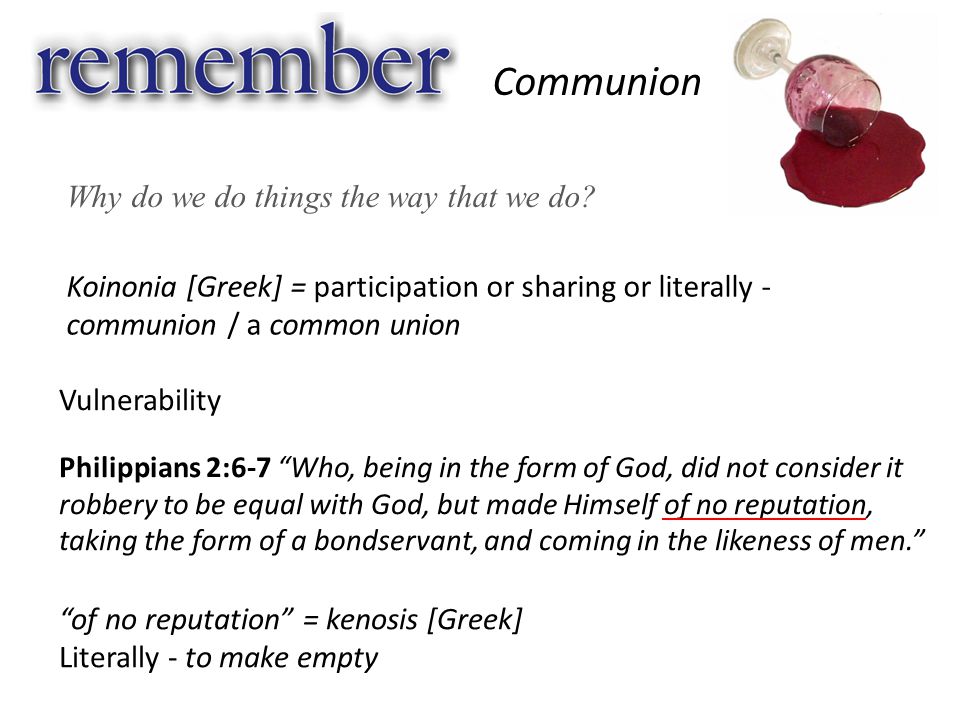 Koinonia [Greek] = participation or sharing or literally - communion / a common union Communion Why do we do things the way that we do.