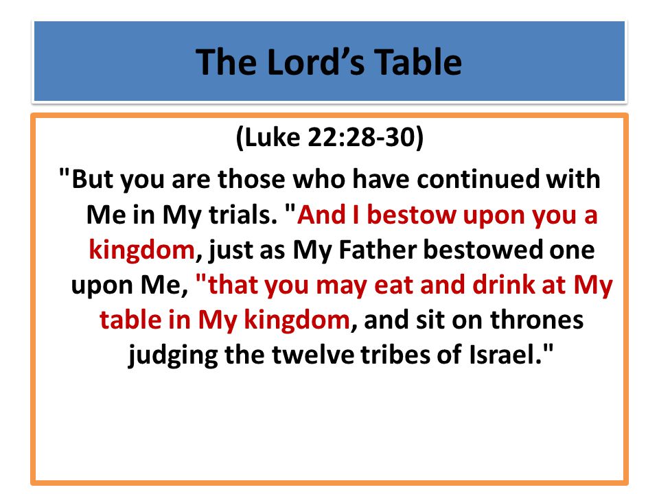 The Lord’s Table (Luke 22:28-30) But you are those who have continued with Me in My trials.
