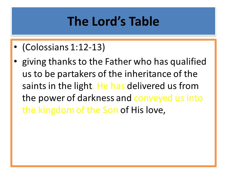 The Lord’s Table (Colossians 1:12-13) giving thanks to the Father who has qualified us to be partakers of the inheritance of the saints in the light.
