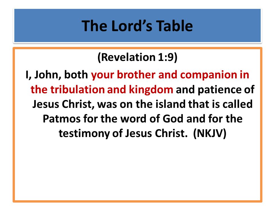 The Lord’s Table (Revelation 1:9) I, John, both your brother and companion in the tribulation and kingdom and patience of Jesus Christ, was on the island that is called Patmos for the word of God and for the testimony of Jesus Christ.