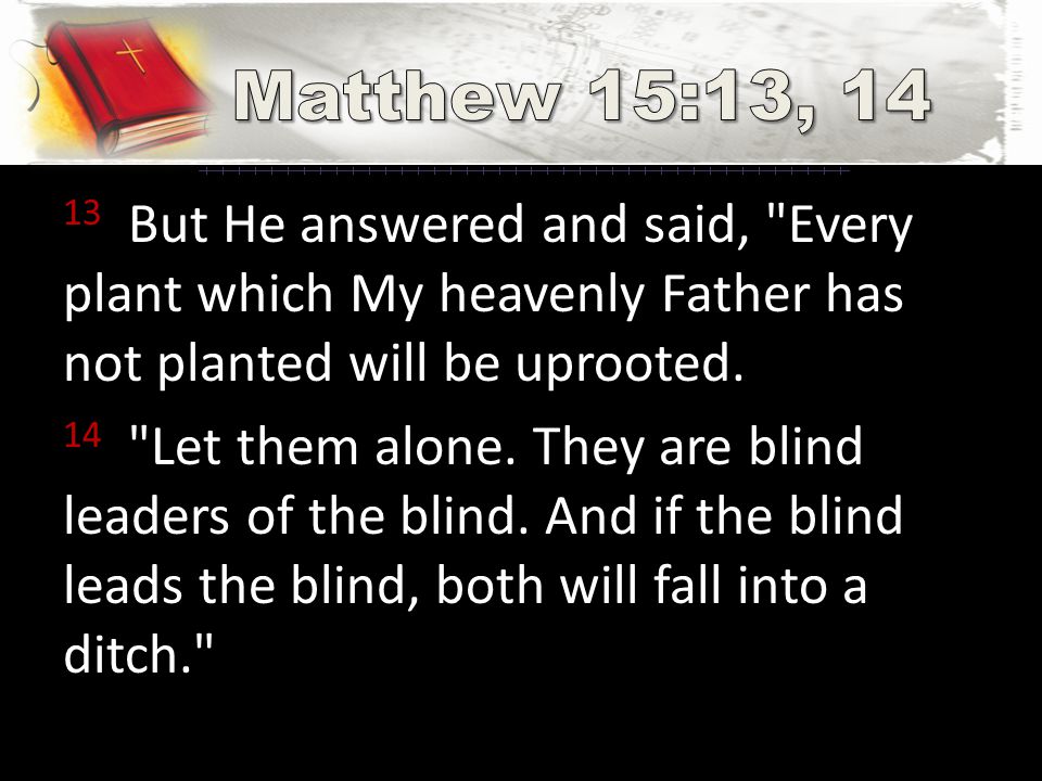 13 But He answered and said, Every plant which My heavenly Father has not planted will be uprooted.